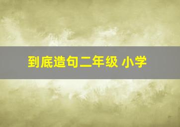 到底造句二年级 小学